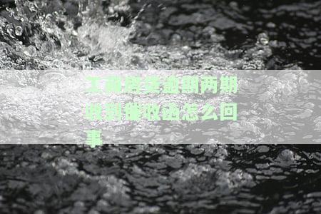 工商房贷逾期两期收到催收函怎么回事啊，逾期两期工商房贷，为何收到催收函？