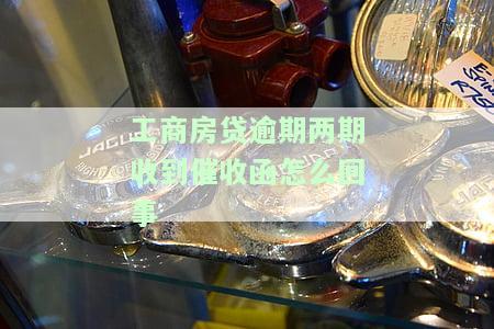 工商房贷逾期两期收到催收函怎么回事