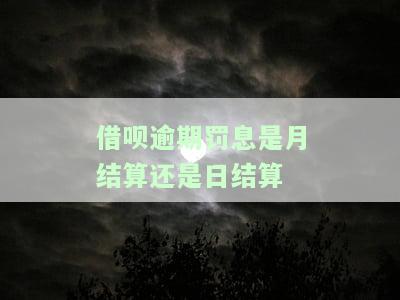 借呗逾期罚息是月结算还是日结算啊，了解借呗逾期罚息计算方式：是按月还是每日结算？