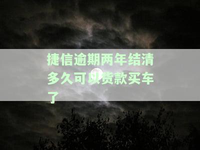 捷信逾期两年结清后，多久能贷款买车？