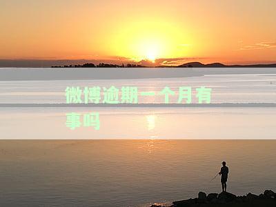 微博逾期一个月有事吗知乎，微博逾期一个月是否有影响？在知乎上寻找答案