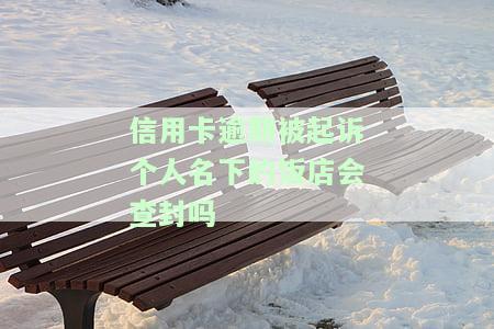 信用卡逾期被起诉个人名下的饭店会查封吗-信用卡逾期被起诉个人名下的饭店会查封吗