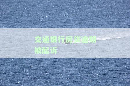 交通银行逾期法院起诉，逾期未还交通银行贷款？小心被法院起诉！