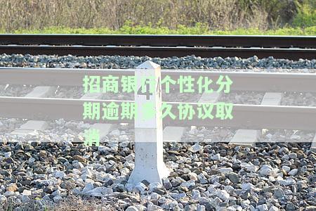 招商银行个性化分期逾期多久协议取消不了，招商银行个性化分期：逾期多久协议才能被取消？