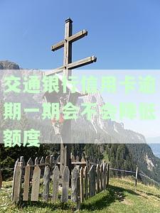 交通银行信用卡逾期一期是否会降低额度？影响因素是什么？