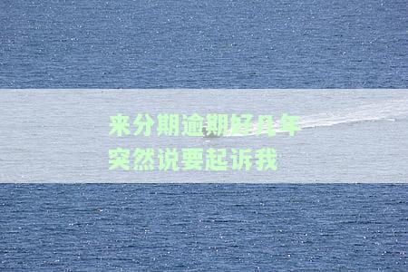 来分期逾期好几年突然说要起诉我