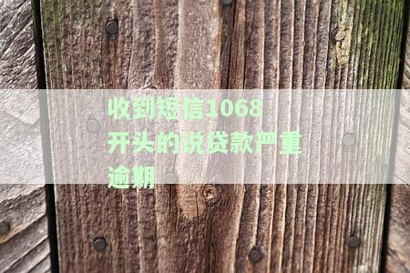 收到短信1068开头的说贷款严重逾期-收到短信1068开头的说贷款严重逾期是真的吗