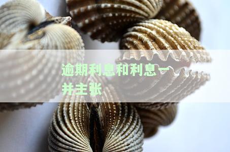 逾期利息和利息一并主张-利息和逾期利息并存