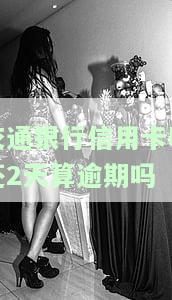 交通银行信用卡晚还2天算逾期吗会怎样，关于交通银行信用卡晚还两天是否算作逾期？可能会带来什么后果？