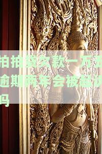 拍拍贷欠款一万五逾期两年会被起诉吗