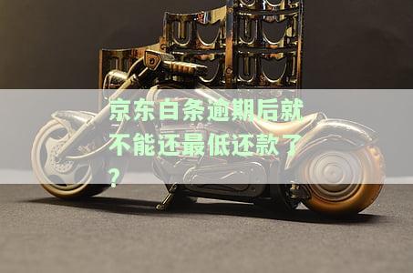 京东白条逾期后就不能还最低还款了?