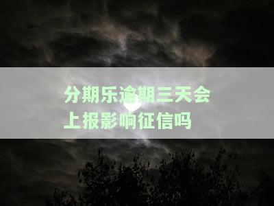 分期乐逾期三天会上报影响征信吗-分期乐逾期三天会上报影响征信么,不是故意的
