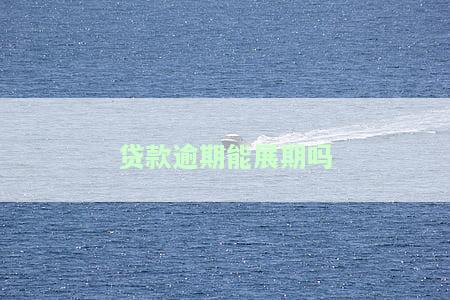 银行贷款逾期可否展期，如何申请银行贷款展期？逾期还款是否可行？