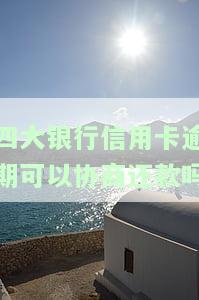 四大银行信用卡逾期可以协商还款吗