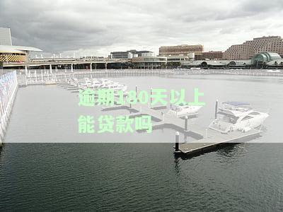 逾期180天以上能贷款吗-逾期180天以上能贷款吗知乎