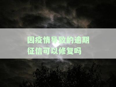 疫情期间逾期征信能否修复？疫情影响下，逾期记录是否可以消除或撤销？