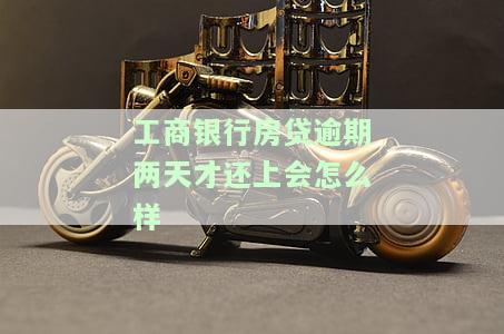 工商银行房贷逾期两天才还上会怎么样