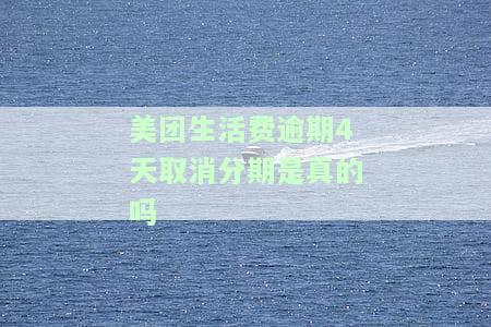 美团生活费逾期4天取消分期真的可行吗？安全性如何？
