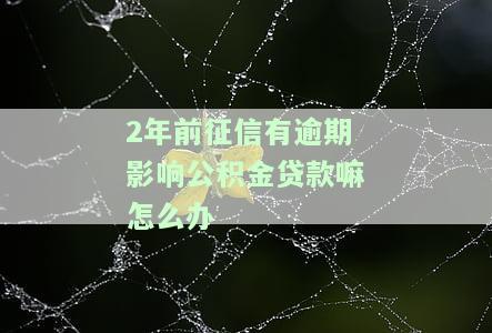2年前征信有逾期影响公积金贷款嘛怎么办理，如何解决因2年前征信逾期导致的公积金贷款问题？