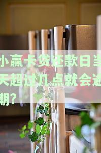 小赢卡贷还款日当天超过几点就会逾期了，重要提醒：小赢卡贷还款日当天超过几点将被视为逾期！