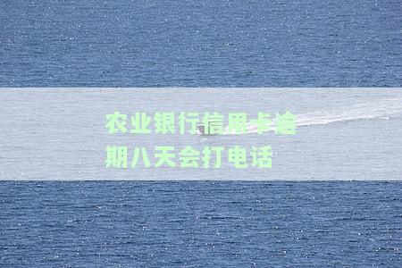 农业银行信用卡逾期八天会打电话-农业银行信用卡逾期八天会打电话吗