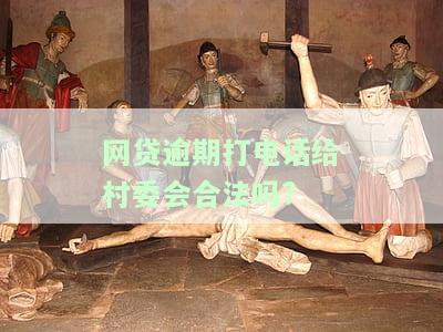 网贷逾期催收打电话给村委会：合法吗？该如何应对？