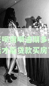 花呗借呗逾期多久后才能贷款买房子，花呗借呗逾期对购房贷款的影响及恢复时间