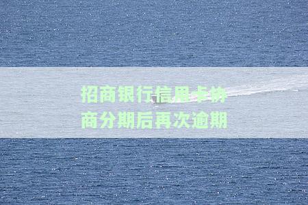 招商协商分期还款后逾期一天，招商协商分期还款后，逾期一天的处理方法
