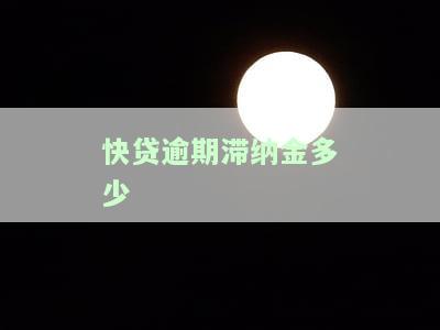 快贷逾期滞纳金金额是多少？