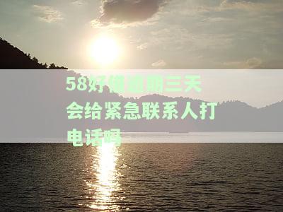 58好借逾期三天会给紧急联系人打电话吗安全吗，关于'58好借逾期三天是否会通知紧急联系人并保证账户安全'的问题