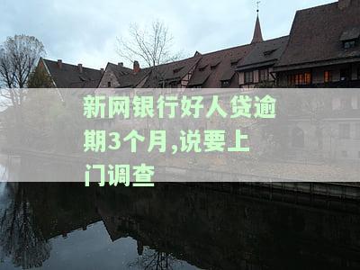 新网银行好人贷逾期3个月,说要上门调查是真的吗，新网银行好人贷逾期3个月，是否真的会进行上门调查？