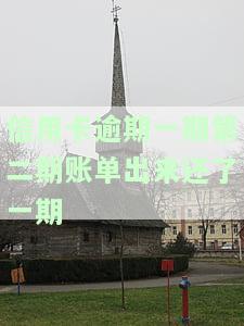 信用卡逾期一期第二期账单出来还了一期会怎么样，信用卡逾期一期，第二期账单出来了，还了一期会有何影响？