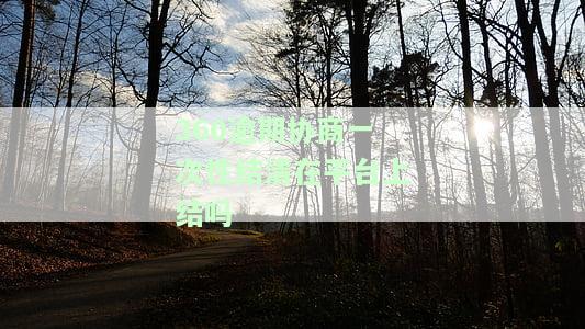 360贷款协商：已过还款期，还能再次协商吗？