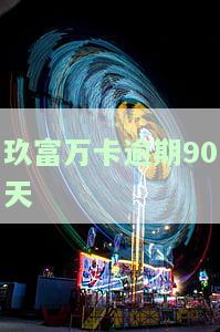 玖富万卡逾期90天会怎样，逾期90天：玖富万卡的严重后果