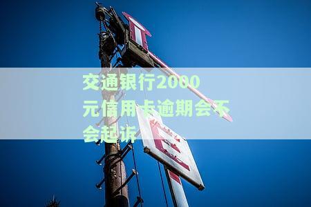 交通银行2000元信用卡逾期会不会起诉我，警惕！交通银行信用卡逾期2000元可能会被起诉！