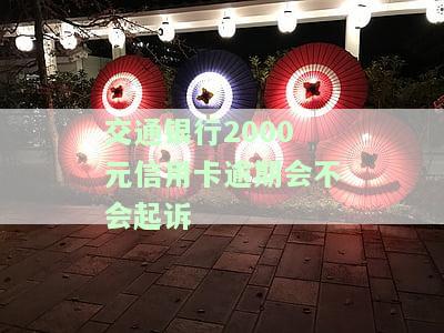 交通银行2000元信用卡逾期会不会起诉呢，逾期2000元交通银行信用卡会面临被起诉的风险吗？