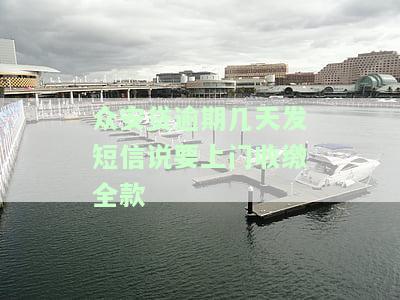 众安贷逾期几天发短信说要上门收缴全款，众安贷逾期后收到催款短信，称将上门收取全额款