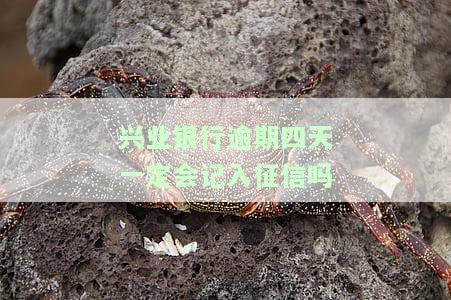 兴业银行逾期四天一定会记入征信吗知乎，【兴业银行】逾期四天会记入征信吗？知乎用户分享经验与解答