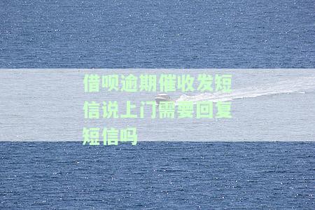 借呗逾期催收发短信说上门需要回复短信吗？真的会来吗？