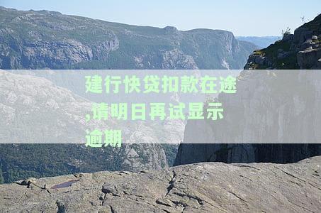 建行快贷扣款在途,请明日再试显示逾期了，建行快贷扣款失败，明日再试但仍显示逾期