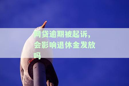 网贷逾期被起诉,会影响退休金发放吗