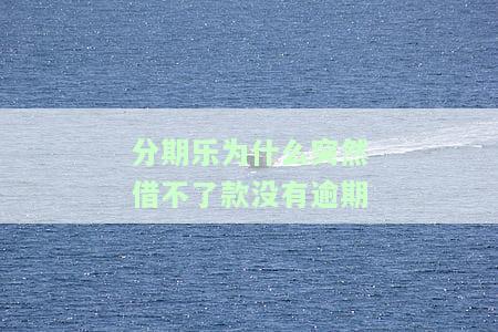 分期乐为什么突然借不了款没有逾期，分期乐借款受限：为何逾期情况下仍无法申请？