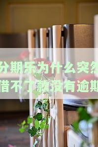 分期乐为什么突然就不能借款了？逾期、系统问题还是其他原因？