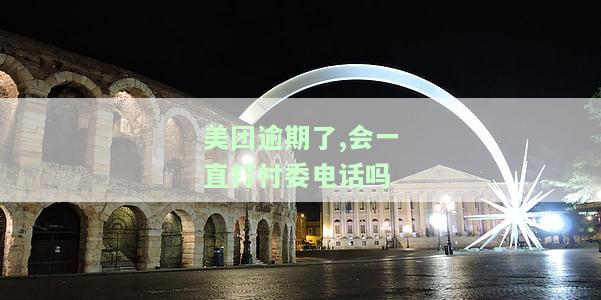 美团逾期6个月会否联系当地村委会？逾期两个月是否真实？