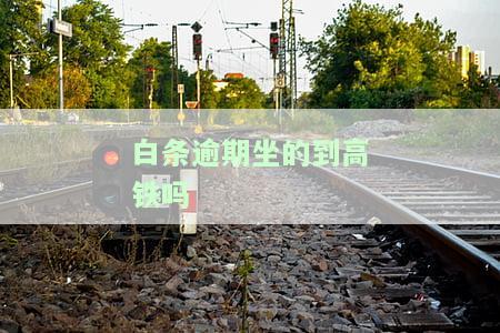 逾期会不会坐不了高铁，逾期影响出行？是否会影响乘坐高铁？