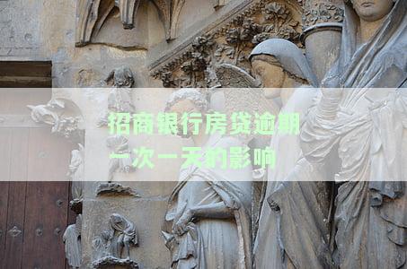 招商银行房贷逾期一次一天的影响有哪些，了解招商银行房贷逾期一天的后果！