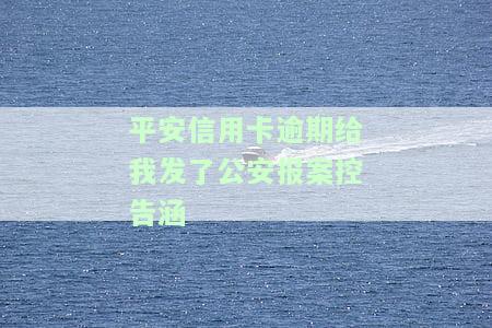 平安信用卡逾期给我发了公安报案控告涵-平安信用卡6000逾期一年私人短信说立案