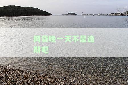 网贷晚一天不是逾期吧-网贷晚一天不是逾期吧吗