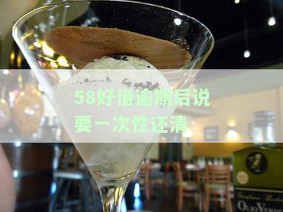 58好借逾期后说要一次性还清什么意思，58好借逾期：平台要求一次性还清，应如何应对？