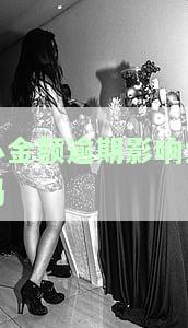 小金额逾期会上征信吗，【解答】小金额逾期是否会影响个人征信记录？